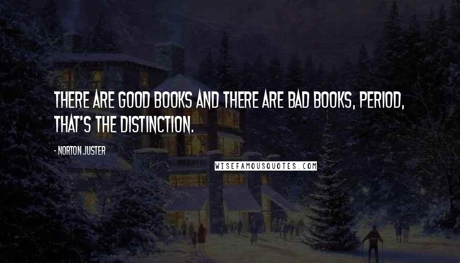 Norton Juster Quotes: There are good books and there are bad books, period, that's the distinction.