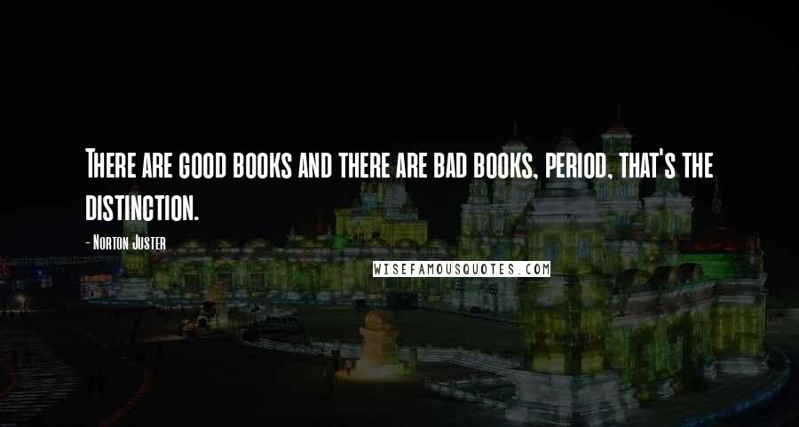 Norton Juster Quotes: There are good books and there are bad books, period, that's the distinction.