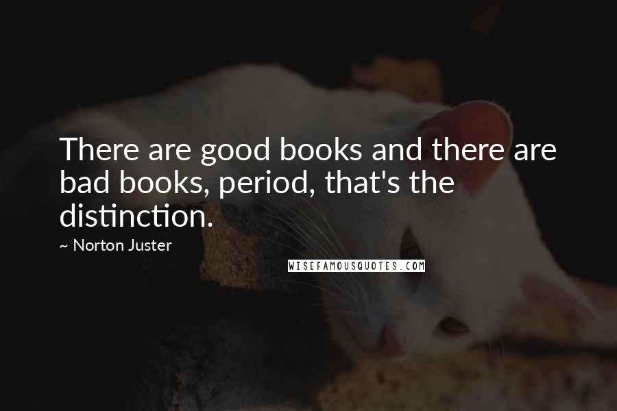 Norton Juster Quotes: There are good books and there are bad books, period, that's the distinction.