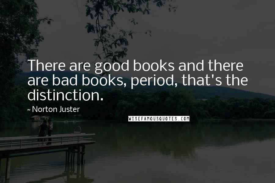 Norton Juster Quotes: There are good books and there are bad books, period, that's the distinction.