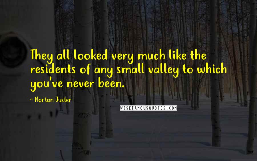 Norton Juster Quotes: They all looked very much like the residents of any small valley to which you've never been.