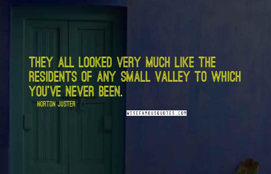 Norton Juster Quotes: They all looked very much like the residents of any small valley to which you've never been.