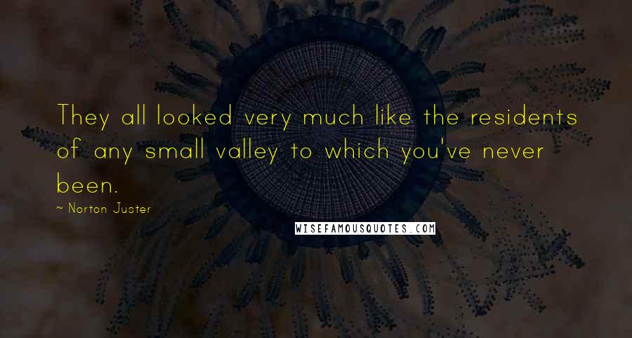 Norton Juster Quotes: They all looked very much like the residents of any small valley to which you've never been.