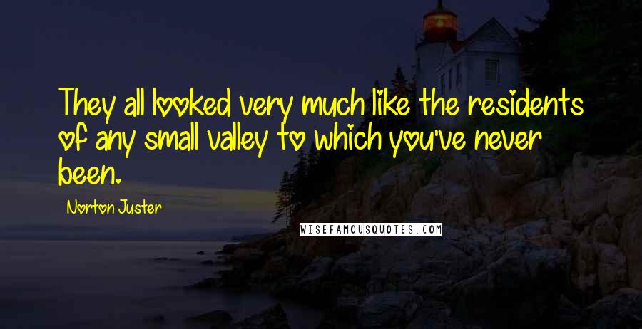 Norton Juster Quotes: They all looked very much like the residents of any small valley to which you've never been.