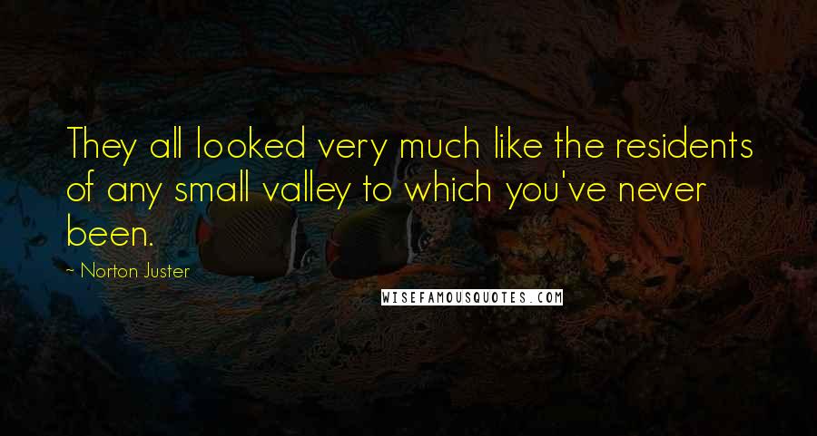 Norton Juster Quotes: They all looked very much like the residents of any small valley to which you've never been.