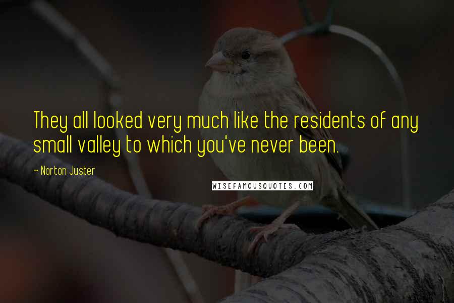 Norton Juster Quotes: They all looked very much like the residents of any small valley to which you've never been.