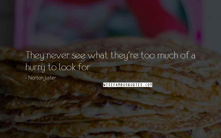 Norton Juster Quotes: They never see what they're too much of a hurry to look for