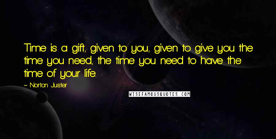 Norton Juster Quotes: Time is a gift, given to you, given to give you the time you need, the time you need to have the time of your life.