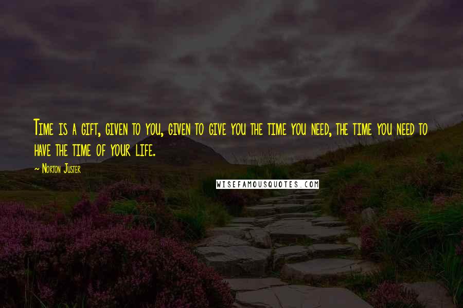 Norton Juster Quotes: Time is a gift, given to you, given to give you the time you need, the time you need to have the time of your life.