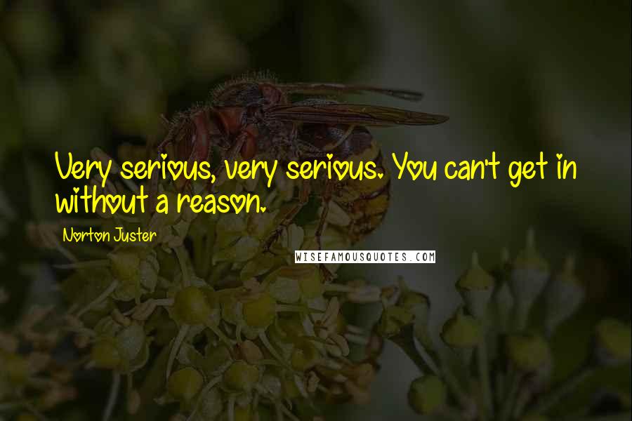 Norton Juster Quotes: Very serious, very serious. You can't get in without a reason.