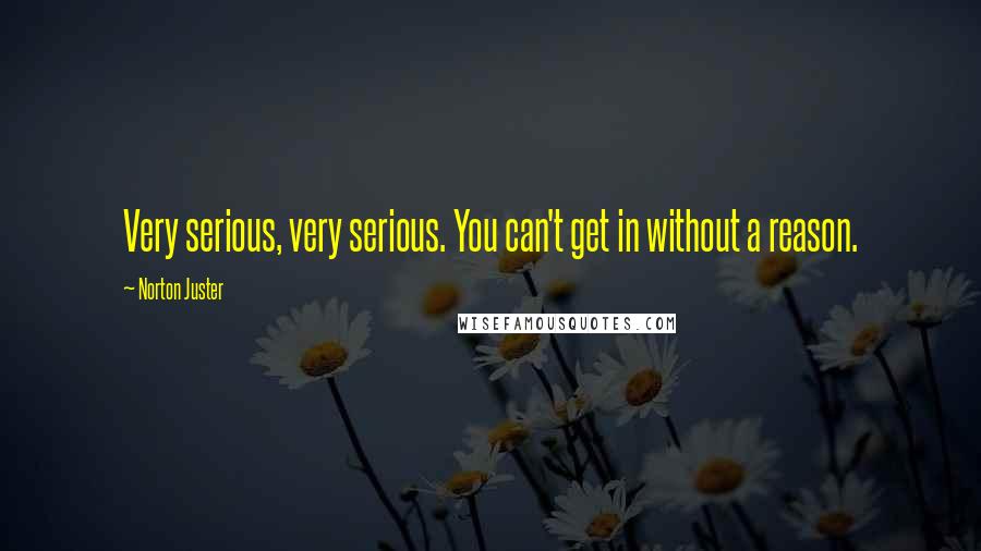 Norton Juster Quotes: Very serious, very serious. You can't get in without a reason.