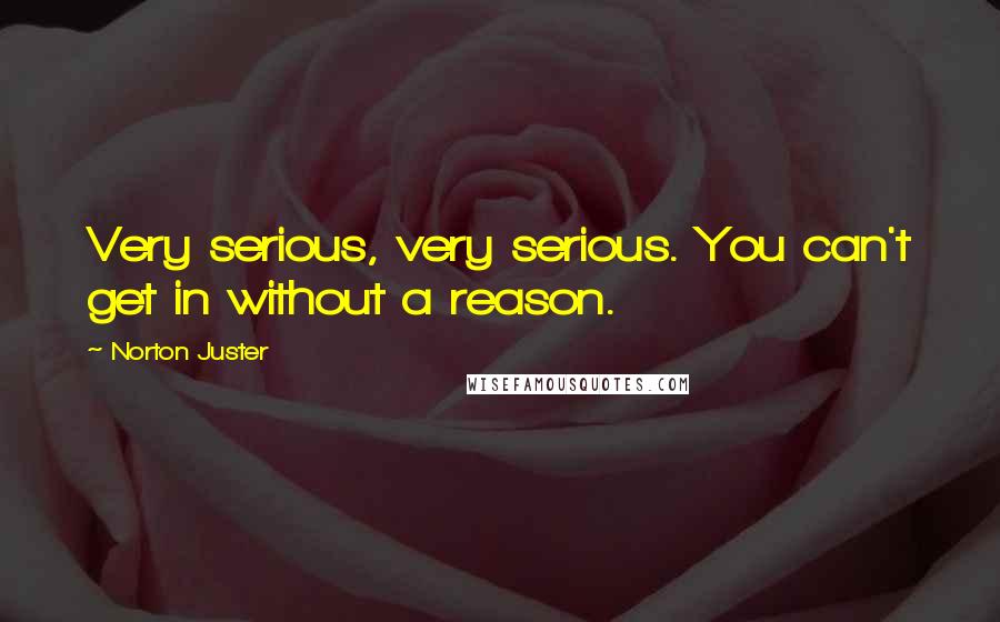 Norton Juster Quotes: Very serious, very serious. You can't get in without a reason.