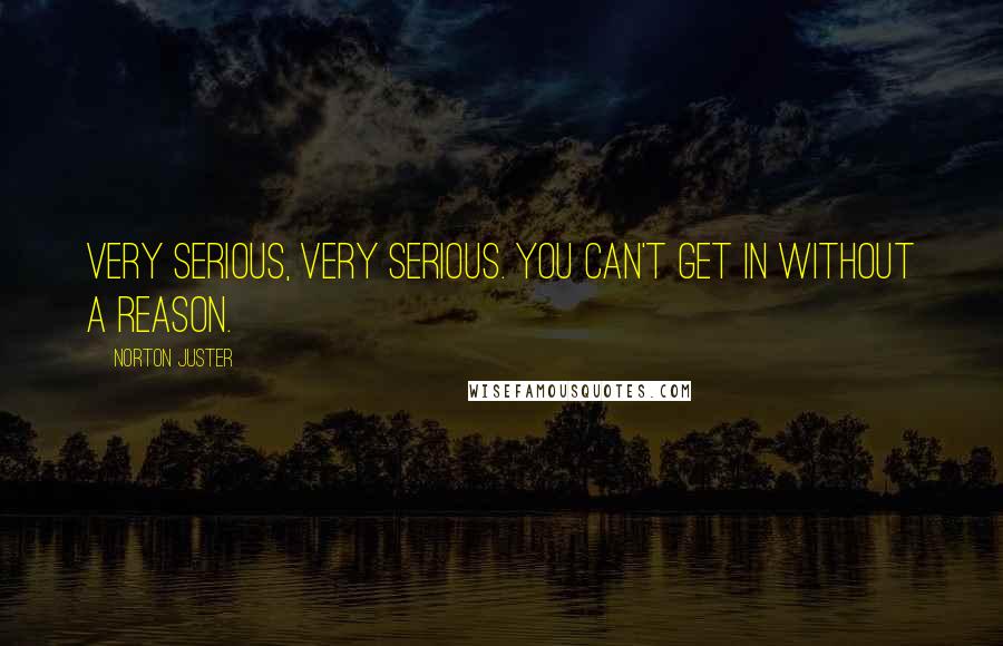 Norton Juster Quotes: Very serious, very serious. You can't get in without a reason.