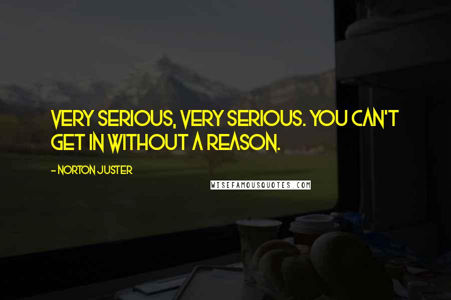 Norton Juster Quotes: Very serious, very serious. You can't get in without a reason.