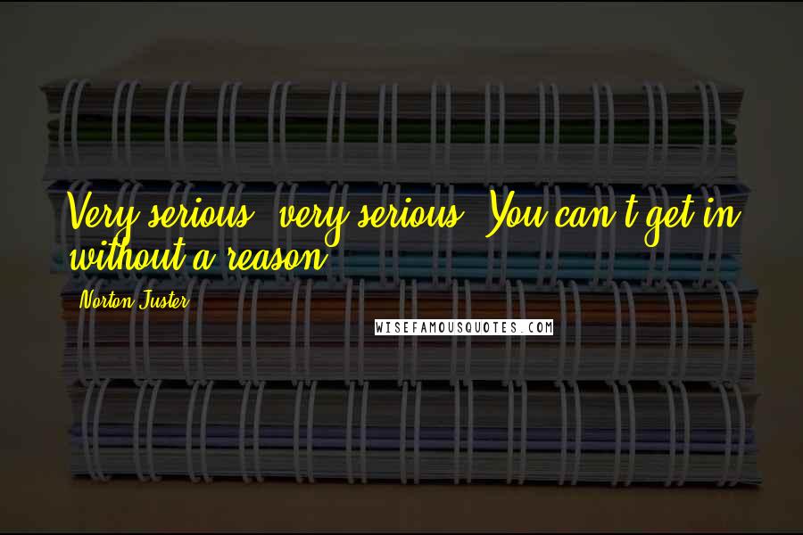 Norton Juster Quotes: Very serious, very serious. You can't get in without a reason.