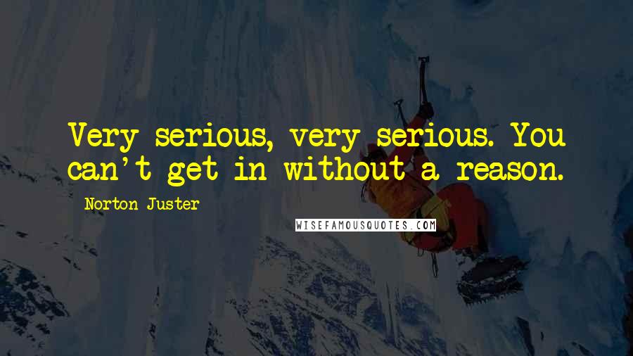 Norton Juster Quotes: Very serious, very serious. You can't get in without a reason.