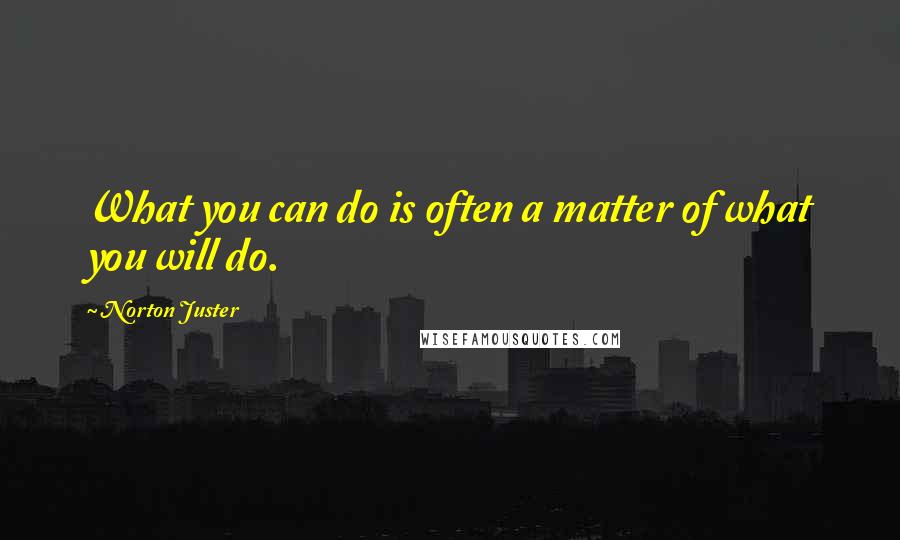 Norton Juster Quotes: What you can do is often a matter of what you will do.