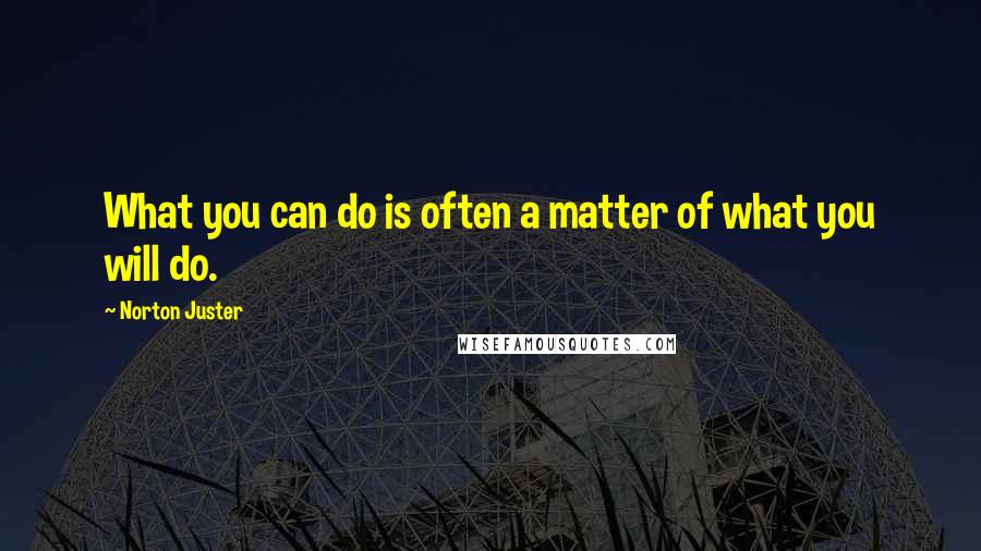 Norton Juster Quotes: What you can do is often a matter of what you will do.