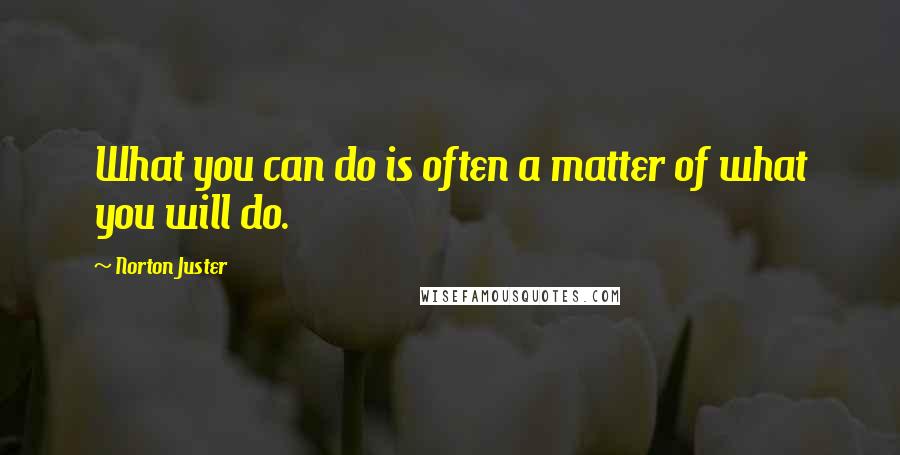 Norton Juster Quotes: What you can do is often a matter of what you will do.