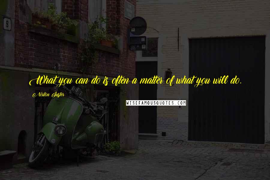 Norton Juster Quotes: What you can do is often a matter of what you will do.