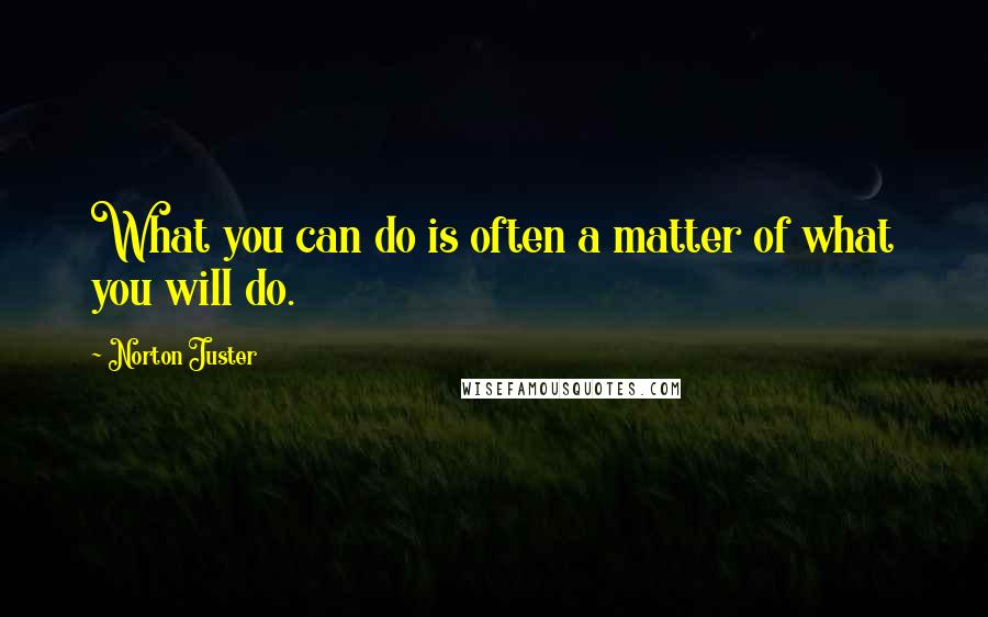 Norton Juster Quotes: What you can do is often a matter of what you will do.