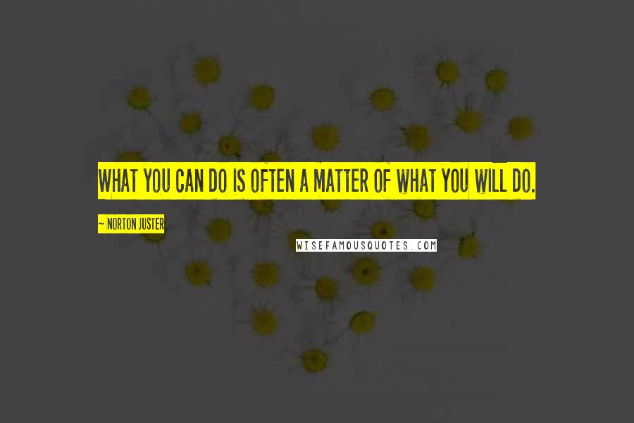 Norton Juster Quotes: What you can do is often a matter of what you will do.