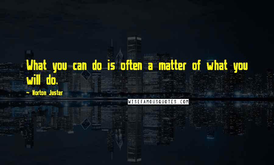 Norton Juster Quotes: What you can do is often a matter of what you will do.