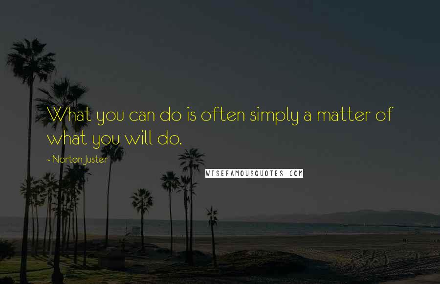 Norton Juster Quotes: What you can do is often simply a matter of what you will do.