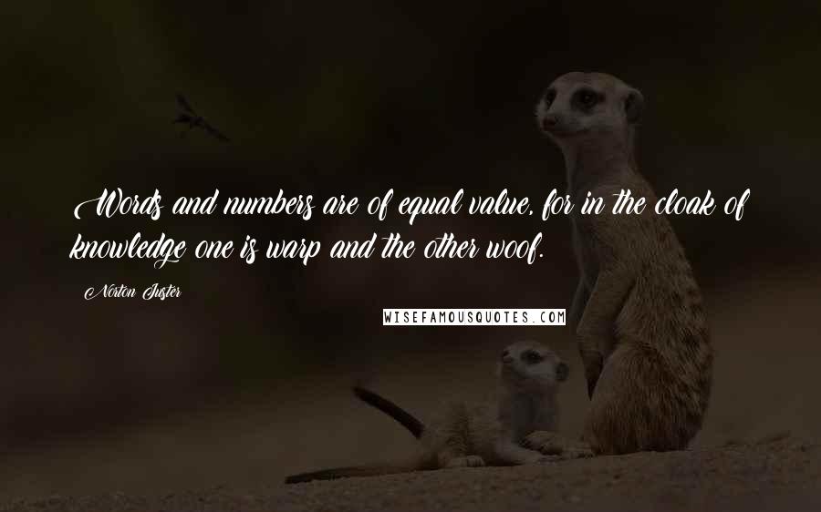 Norton Juster Quotes: Words and numbers are of equal value, for in the cloak of knowledge one is warp and the other woof.