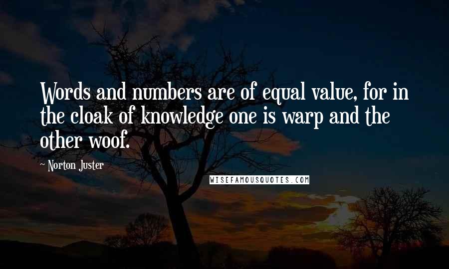 Norton Juster Quotes: Words and numbers are of equal value, for in the cloak of knowledge one is warp and the other woof.