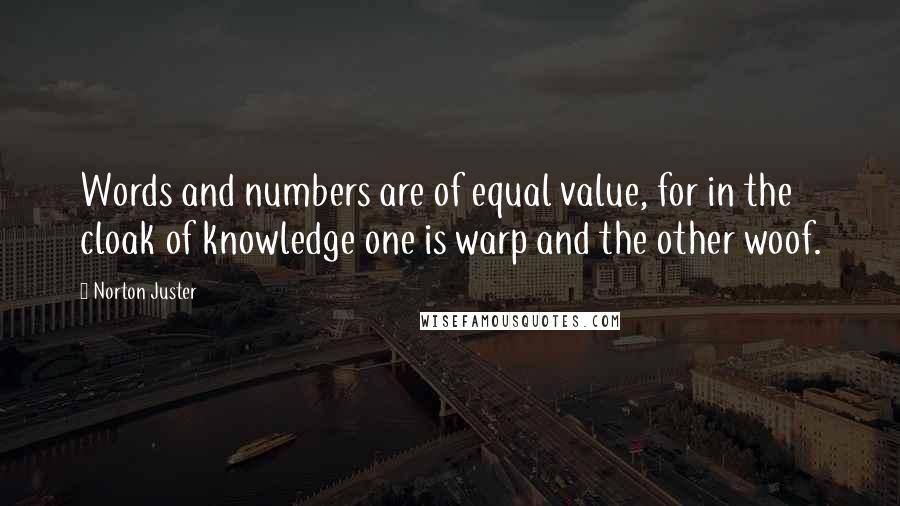 Norton Juster Quotes: Words and numbers are of equal value, for in the cloak of knowledge one is warp and the other woof.