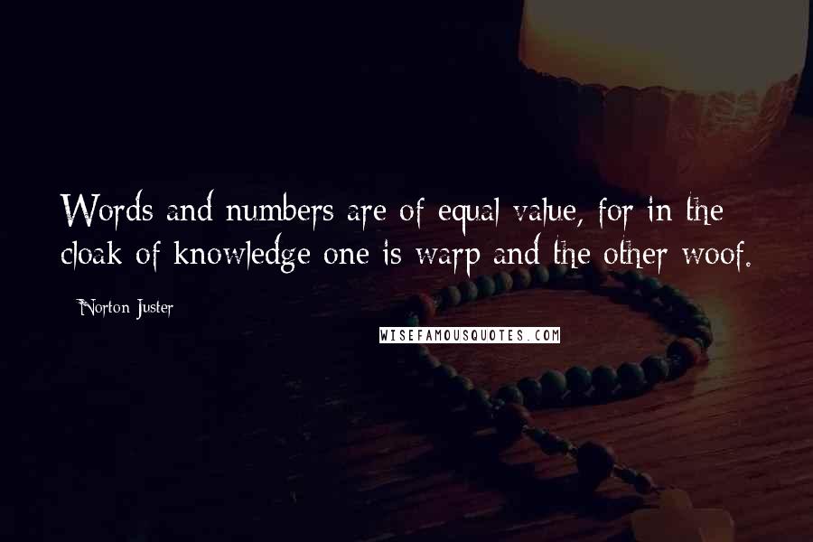 Norton Juster Quotes: Words and numbers are of equal value, for in the cloak of knowledge one is warp and the other woof.