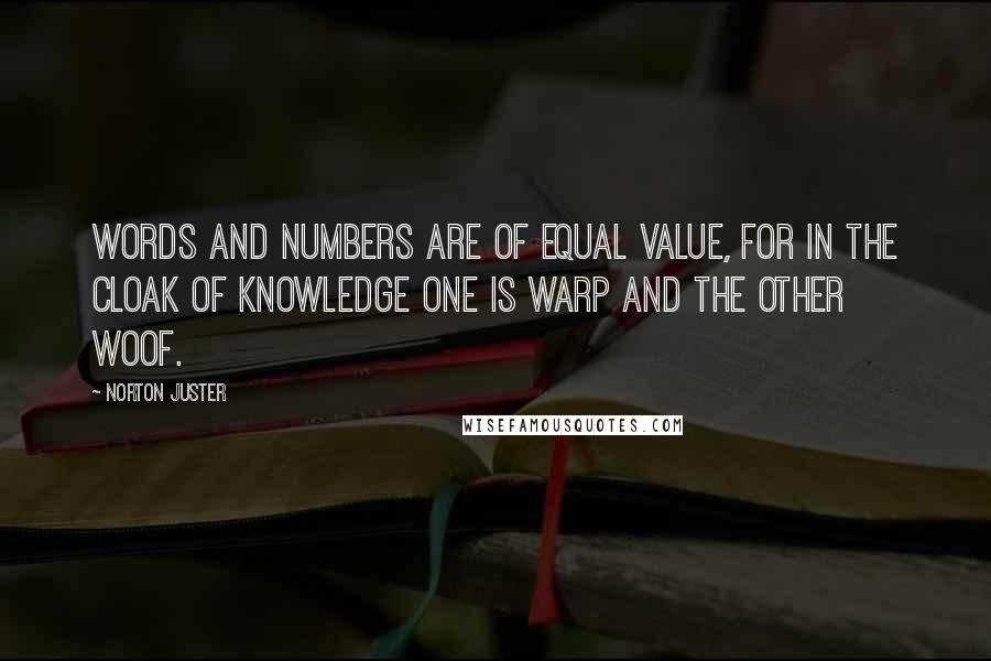 Norton Juster Quotes: Words and numbers are of equal value, for in the cloak of knowledge one is warp and the other woof.
