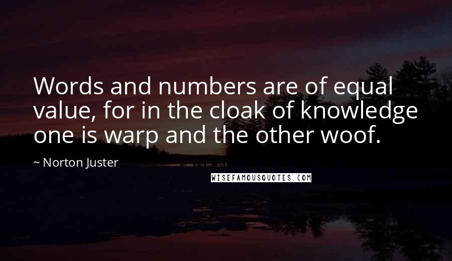 Norton Juster Quotes: Words and numbers are of equal value, for in the cloak of knowledge one is warp and the other woof.