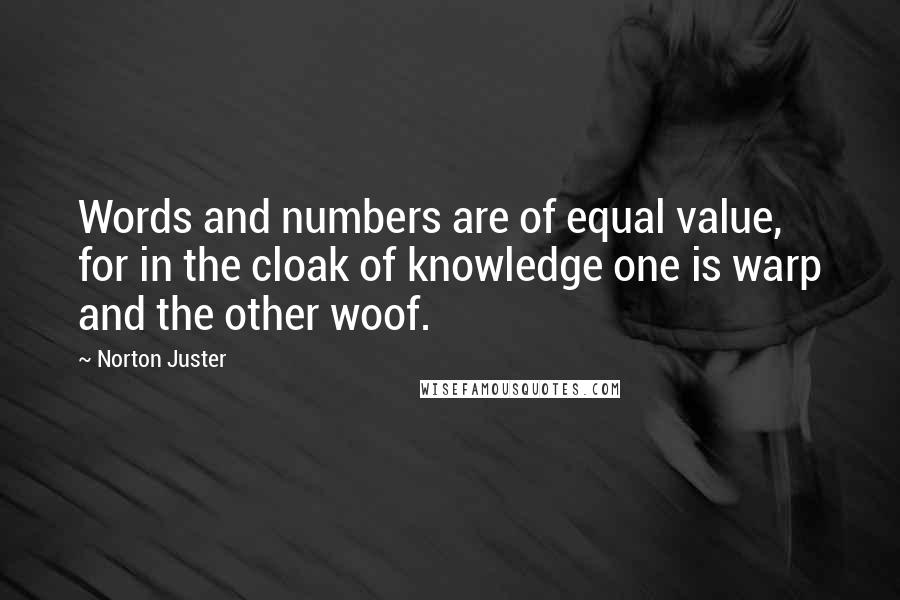 Norton Juster Quotes: Words and numbers are of equal value, for in the cloak of knowledge one is warp and the other woof.