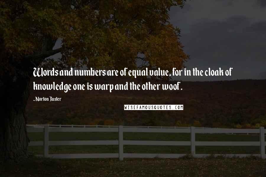 Norton Juster Quotes: Words and numbers are of equal value, for in the cloak of knowledge one is warp and the other woof.