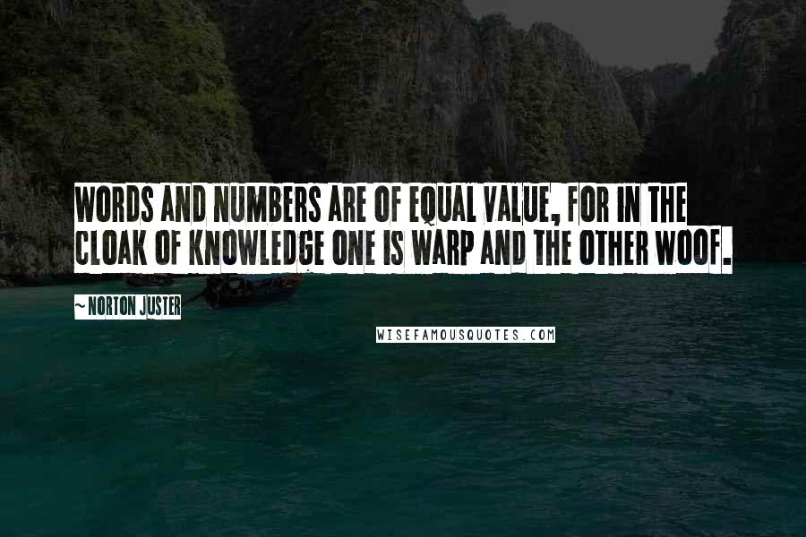 Norton Juster Quotes: Words and numbers are of equal value, for in the cloak of knowledge one is warp and the other woof.