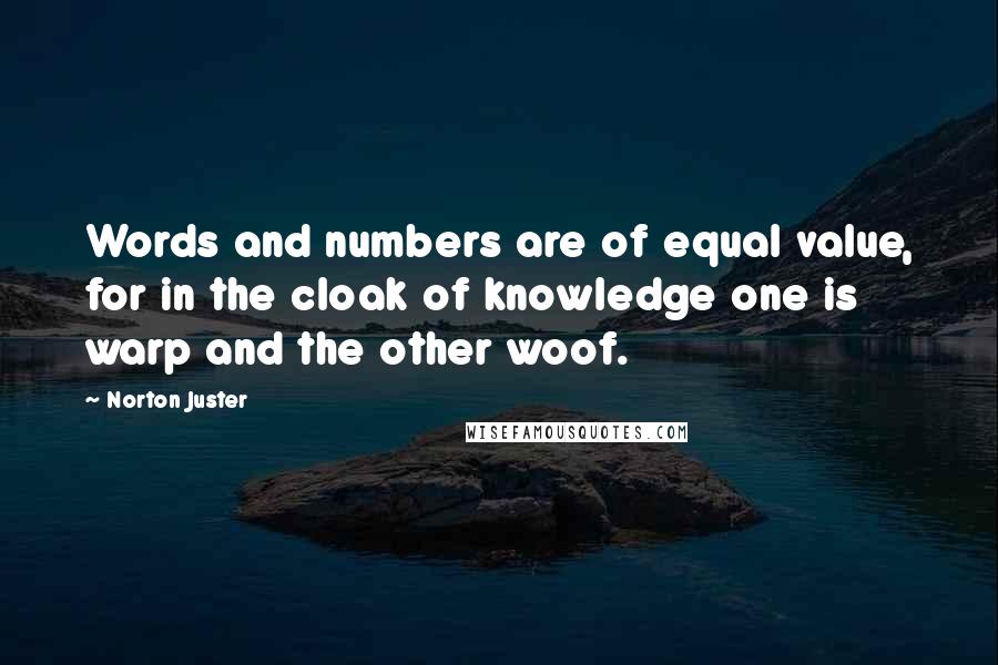 Norton Juster Quotes: Words and numbers are of equal value, for in the cloak of knowledge one is warp and the other woof.