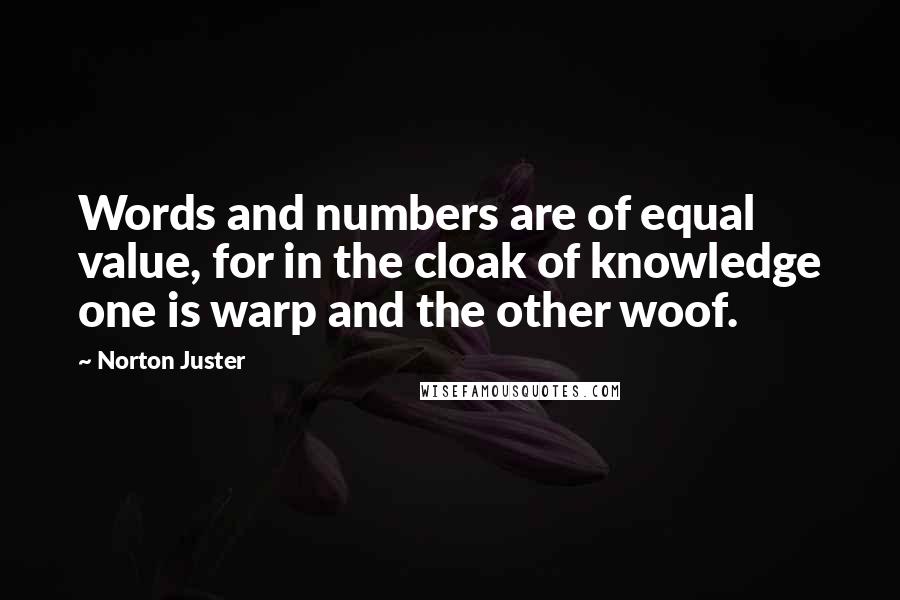 Norton Juster Quotes: Words and numbers are of equal value, for in the cloak of knowledge one is warp and the other woof.