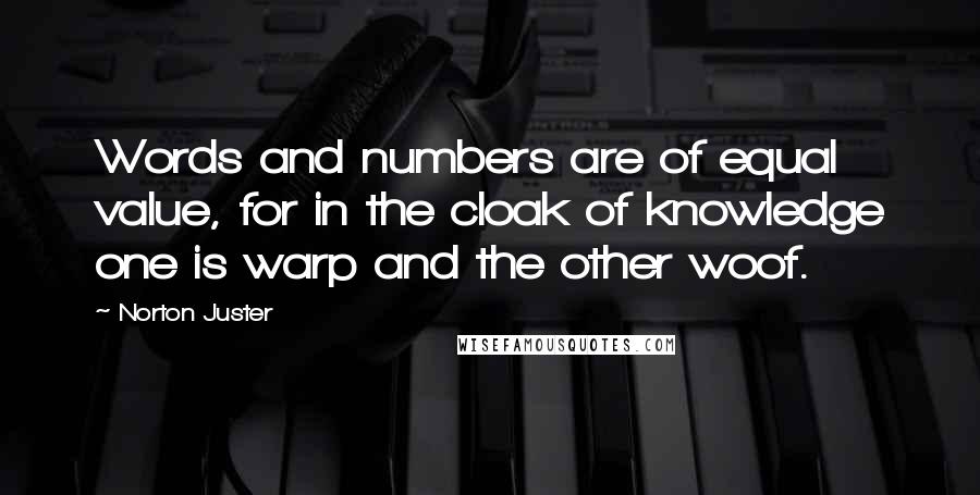 Norton Juster Quotes: Words and numbers are of equal value, for in the cloak of knowledge one is warp and the other woof.