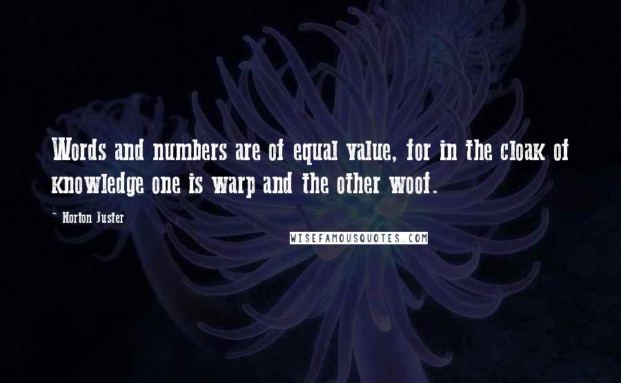 Norton Juster Quotes: Words and numbers are of equal value, for in the cloak of knowledge one is warp and the other woof.