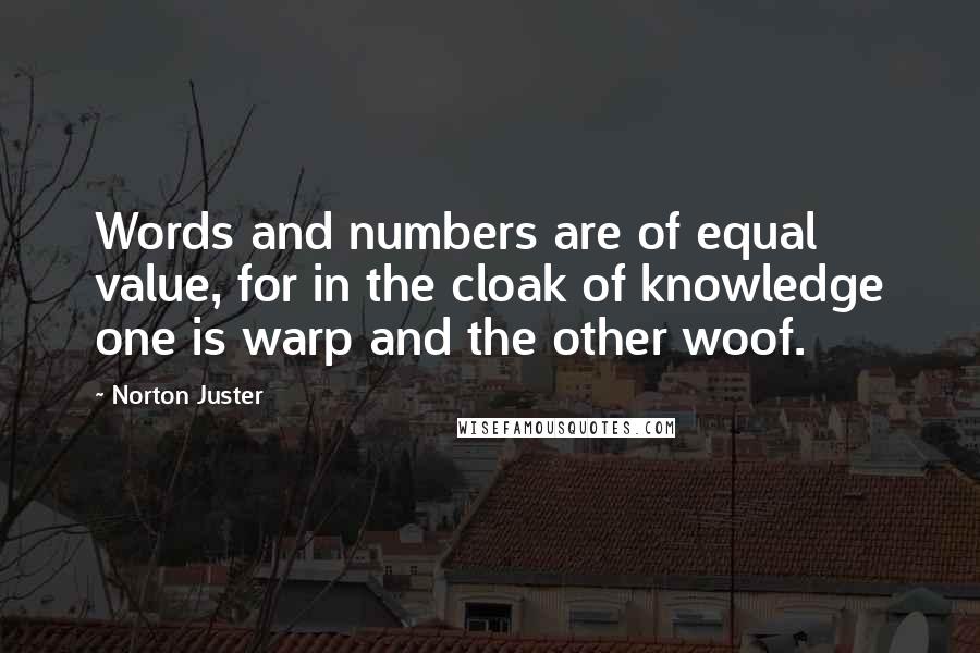 Norton Juster Quotes: Words and numbers are of equal value, for in the cloak of knowledge one is warp and the other woof.