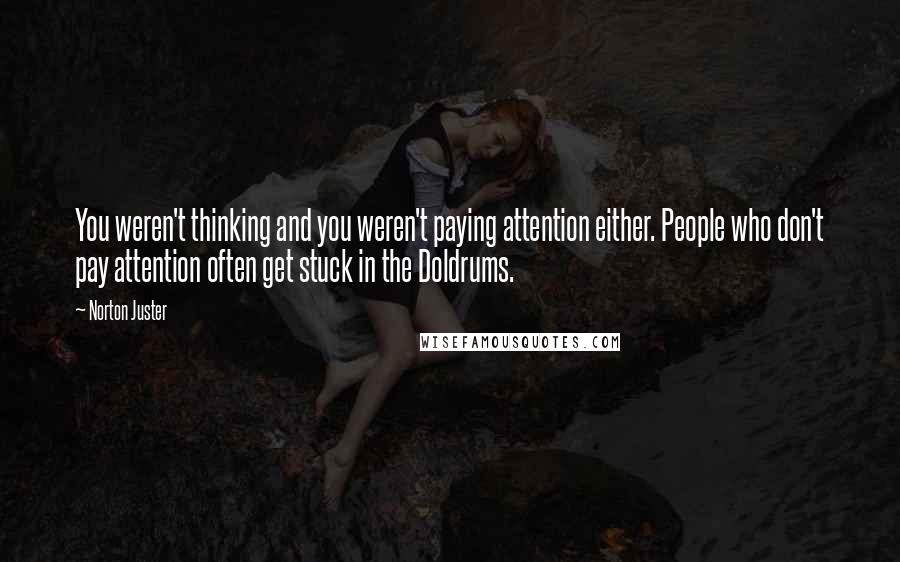 Norton Juster Quotes: You weren't thinking and you weren't paying attention either. People who don't pay attention often get stuck in the Doldrums.