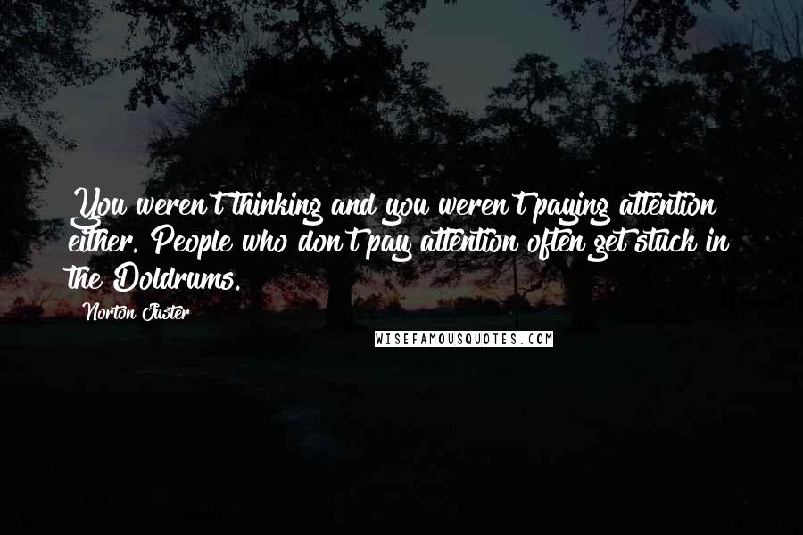 Norton Juster Quotes: You weren't thinking and you weren't paying attention either. People who don't pay attention often get stuck in the Doldrums.