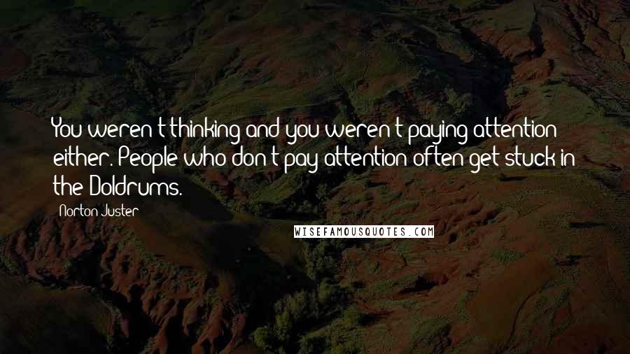 Norton Juster Quotes: You weren't thinking and you weren't paying attention either. People who don't pay attention often get stuck in the Doldrums.