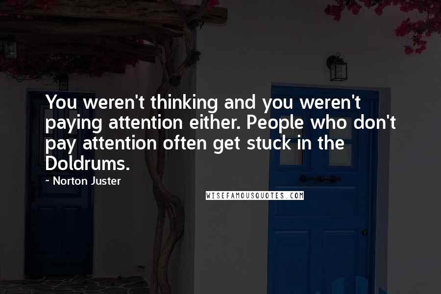 Norton Juster Quotes: You weren't thinking and you weren't paying attention either. People who don't pay attention often get stuck in the Doldrums.