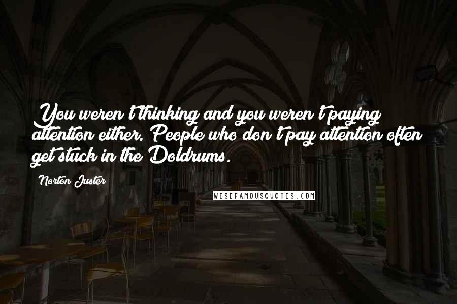 Norton Juster Quotes: You weren't thinking and you weren't paying attention either. People who don't pay attention often get stuck in the Doldrums.