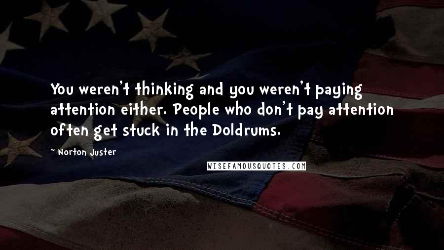 Norton Juster Quotes: You weren't thinking and you weren't paying attention either. People who don't pay attention often get stuck in the Doldrums.