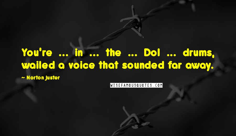 Norton Juster Quotes: You're ... in ... the ... Dol ... drums, wailed a voice that sounded far away.