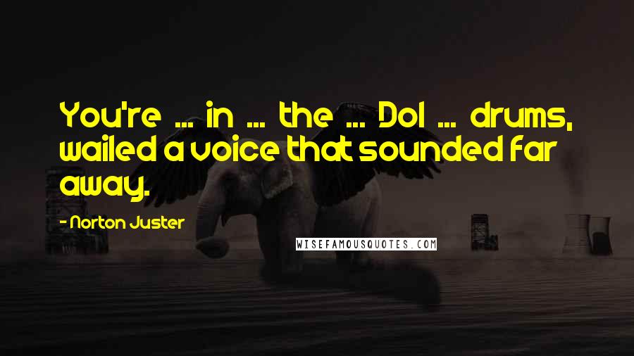 Norton Juster Quotes: You're ... in ... the ... Dol ... drums, wailed a voice that sounded far away.